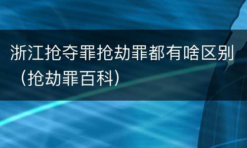 浙江抢夺罪抢劫罪都有啥区别（抢劫罪百科）