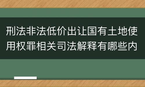 刑法非法低价出让国有土地使用权罪相关司法解释有哪些内容