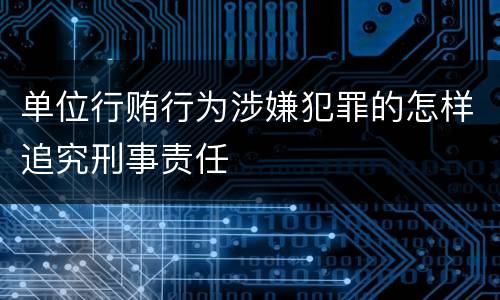单位行贿行为涉嫌犯罪的怎样追究刑事责任
