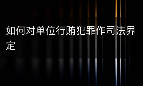 如何对单位行贿犯罪作司法界定