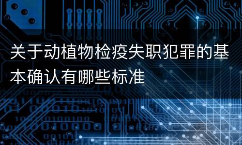 关于动植物检疫失职犯罪的基本确认有哪些标准