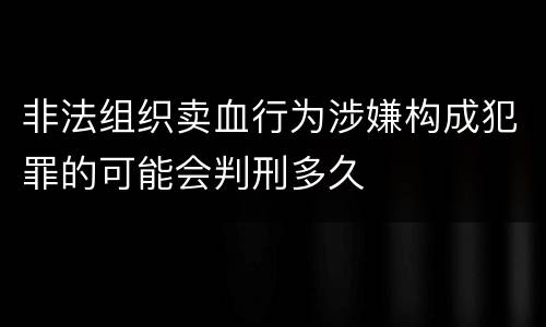 非法组织卖血行为涉嫌构成犯罪的可能会判刑多久