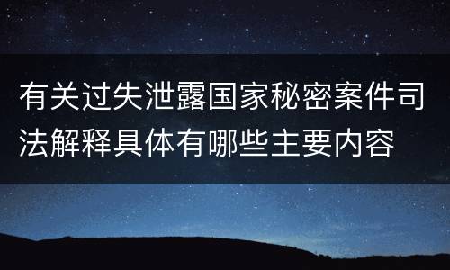 有关过失泄露国家秘密案件司法解释具体有哪些主要内容