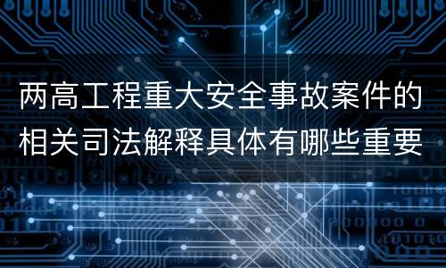 两高工程重大安全事故案件的相关司法解释具体有哪些重要规定