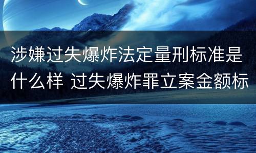 涉嫌过失爆炸法定量刑标准是什么样 过失爆炸罪立案金额标准