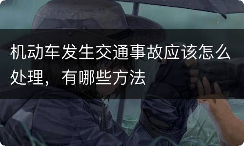 机动车发生交通事故应该怎么处理，有哪些方法