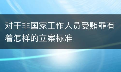 对于非国家工作人员受贿罪有着怎样的立案标准