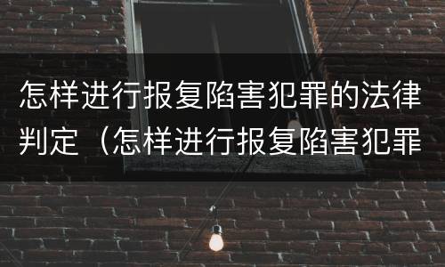 怎样进行报复陷害犯罪的法律判定（怎样进行报复陷害犯罪的法律判定呢）