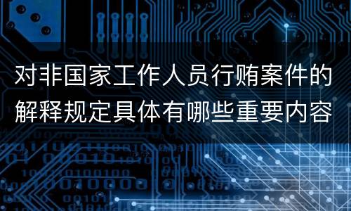 对非国家工作人员行贿案件的解释规定具体有哪些重要内容