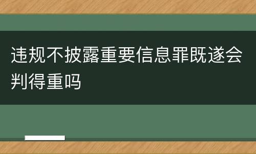 违规不披露重要信息罪既遂会判得重吗
