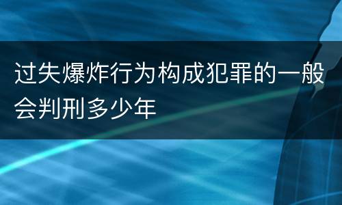 过失爆炸行为构成犯罪的一般会判刑多少年