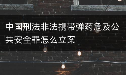 中国刑法非法携带弹药危及公共安全罪怎么立案