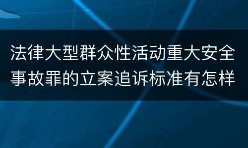 法律大型群众性活动重大安全事故罪的立案追诉标准有怎样的规定