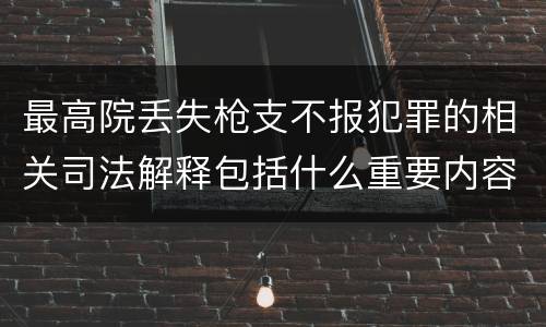 最高院丢失枪支不报犯罪的相关司法解释包括什么重要内容
