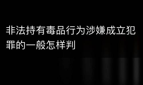非法持有毒品行为涉嫌成立犯罪的一般怎样判