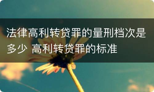 法律高利转贷罪的量刑档次是多少 高利转贷罪的标准
