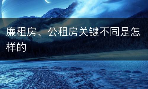 廉租房、公租房关键不同是怎样的