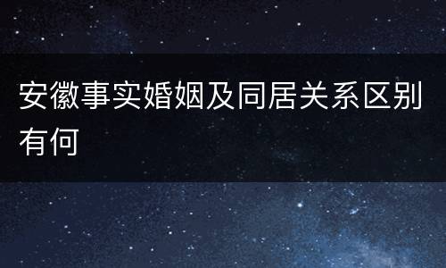 安徽事实婚姻及同居关系区别有何