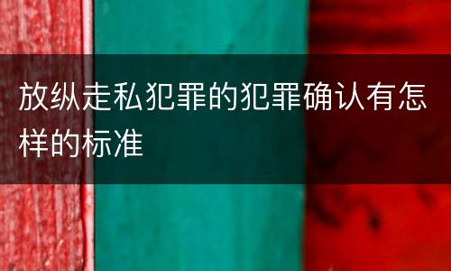 放纵走私犯罪的犯罪确认有怎样的标准