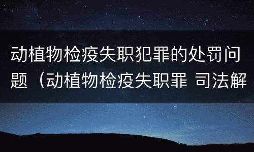 动植物检疫失职犯罪的处罚问题（动植物检疫失职罪 司法解释）