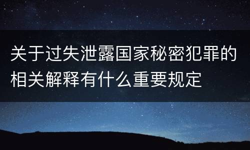 关于过失泄露国家秘密犯罪的相关解释有什么重要规定