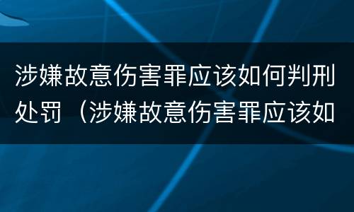 涉嫌故意伤害罪应该如何判刑处罚（涉嫌故意伤害罪应该如何判刑处罚决定书）