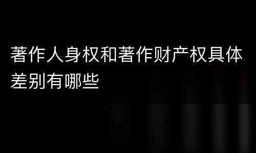 著作人身权和著作财产权具体差别有哪些