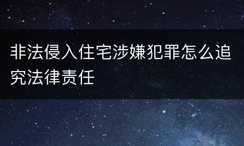 非法侵入住宅涉嫌犯罪怎么追究法律责任