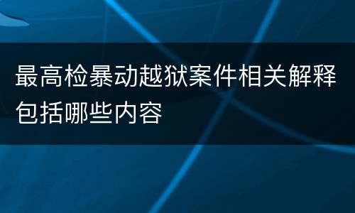 最高检暴动越狱案件相关解释包括哪些内容