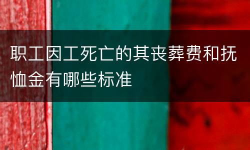 职工因工死亡的其丧葬费和抚恤金有哪些标准