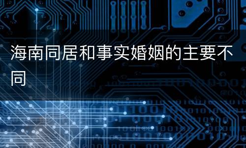 海南同居和事实婚姻的主要不同