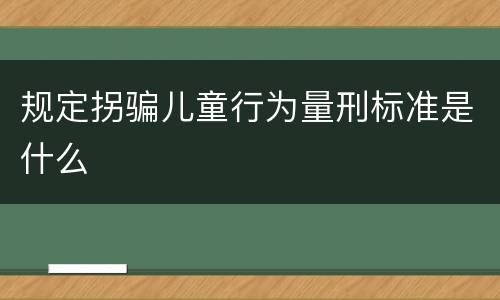 规定拐骗儿童行为量刑标准是什么