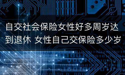 自交社会保险女性好多周岁达到退休 女性自己交保险多少岁退休