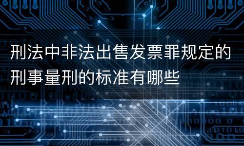 刑法中非法出售发票罪规定的刑事量刑的标准有哪些