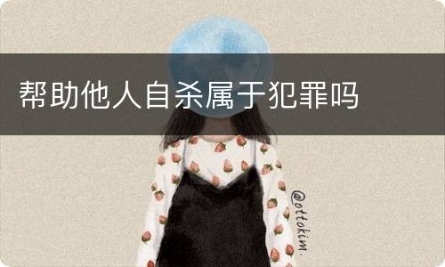 帮助他人自杀属于犯罪吗