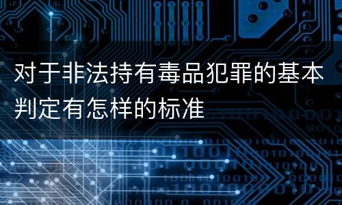 对于非法持有毒品犯罪的基本判定有怎样的标准