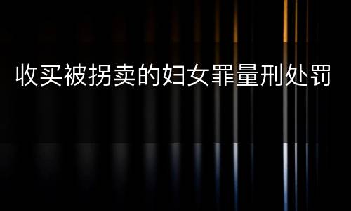 收买被拐卖的妇女罪量刑处罚