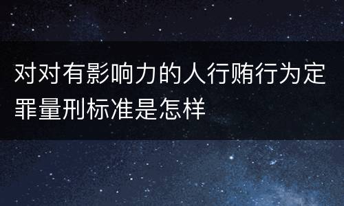对对有影响力的人行贿行为定罪量刑标准是怎样