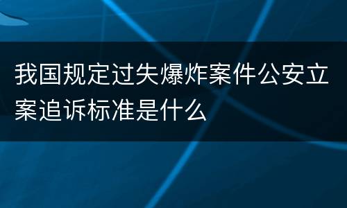 我国规定过失爆炸案件公安立案追诉标准是什么