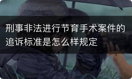 刑事非法进行节育手术案件的追诉标准是怎么样规定