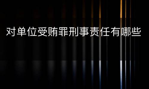 对单位受贿罪刑事责任有哪些