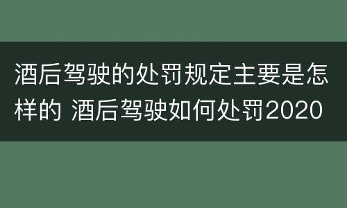 酒后驾驶的处罚规定主要是怎样的 酒后驾驶如何处罚2020