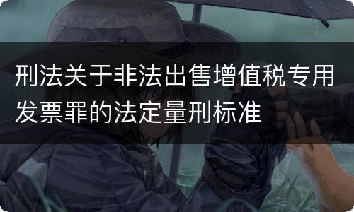 刑法关于非法出售增值税专用发票罪的法定量刑标准