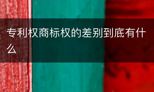 专利权商标权的差别到底有什么