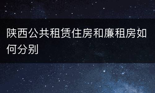 陕西公共租赁住房和廉租房如何分别