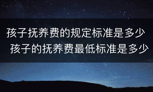 孩子抚养费的规定标准是多少 孩子的抚养费最低标准是多少