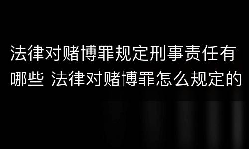 法律对赌博罪规定刑事责任有哪些 法律对赌博罪怎么规定的
