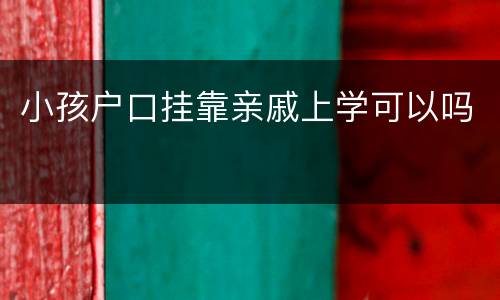 小孩户口挂靠亲戚上学可以吗