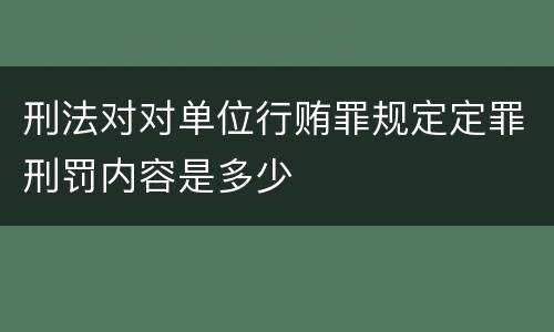 刑法对对单位行贿罪规定定罪刑罚内容是多少