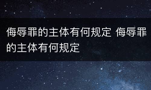 侮辱罪的主体有何规定 侮辱罪的主体有何规定